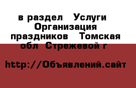  в раздел : Услуги » Организация праздников . Томская обл.,Стрежевой г.